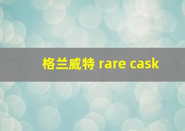 格兰威特 rare cask